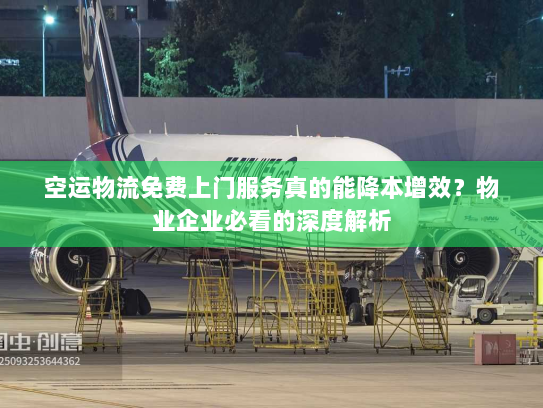 空运物流免费上门服务真的能降本增效？物业企业必看的深度解析
