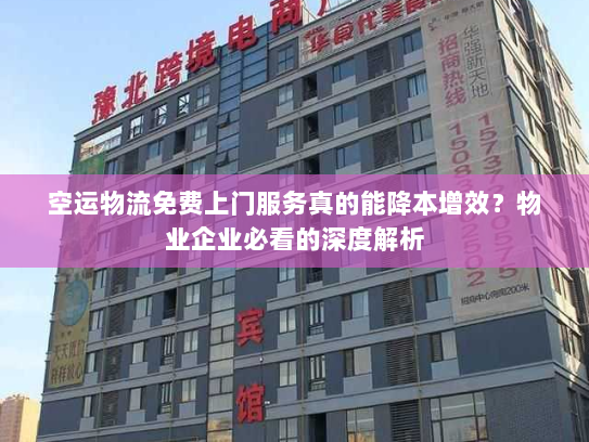 空运物流免费上门服务真的能降本增效？物业企业必看的深度解析