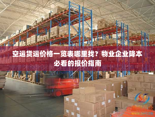 空运货运价格一览表哪里找？物业企业降本必看的报价指南