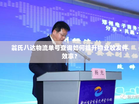 翁氏八达物流单号查询如何提升物业收发件效率? 翁氏八达物流单号查询如何提升物业收发件效率?