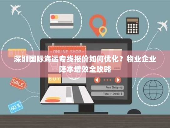 深圳国际海运专线报价如何优化？物业企业降本增效全攻略