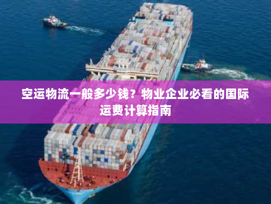 空运物流一般多少钱？物业企业必看的国际运费计算指南