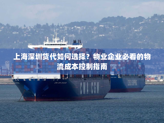 上海深圳货代如何选择？物业企业必看的物流成本控制指南