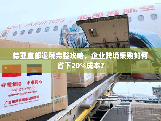 德亚直邮退税完整攻略，企业跨境采购如何省下20%成本？
