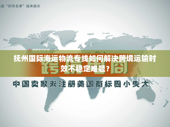 抚州国际海运物流专线如何解决跨境运输时效不稳定难题? 抚州国际海运物流专线如何解决跨境运输时效不稳定难题?