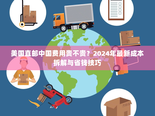 美国直邮中国费用贵不贵？2024年最新成本拆解与省钱技巧