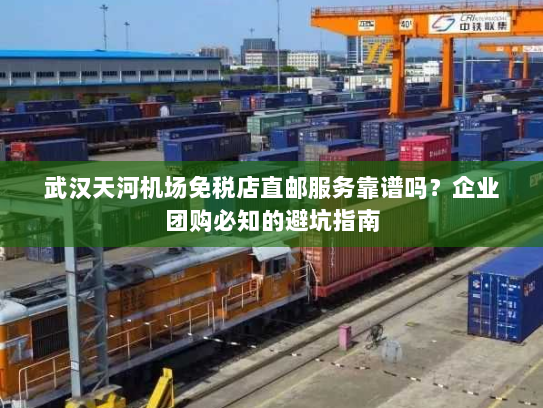 武汉天河机场免税店直邮服务靠谱吗?企业团购必知的避坑指南 武汉天河机场免税店直邮服务靠谱吗?企业团购必知的避坑指南