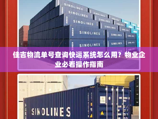 佳吉物流单号查询快运系统怎么用?物业企业必看操作指南 佳吉物流单号查询快运系统怎么用?物业企业必看操作指南