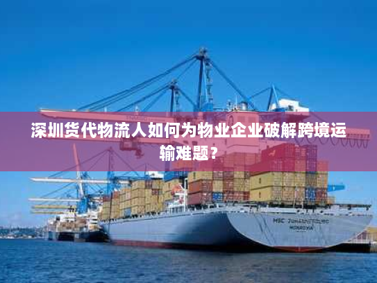 深圳货代物流人如何为物业企业破解跨境运输难题？