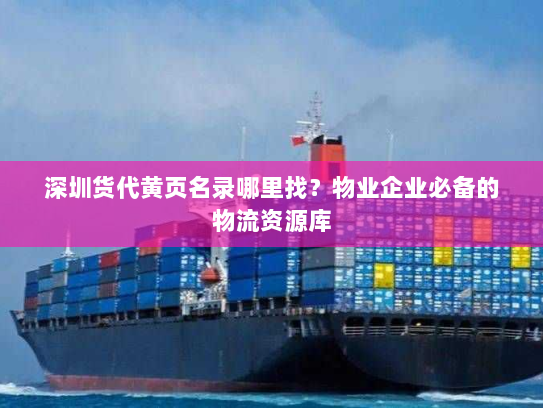 深圳货代黄页名录哪里找？物业企业必备的物流资源库