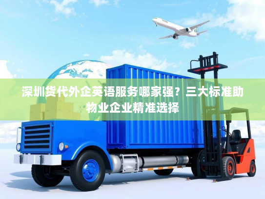 深圳货代外企英语服务哪家强?三大标准助物业企业精准选择 深圳货代外企英语服务哪家强?三大标准助物业企业精准选择