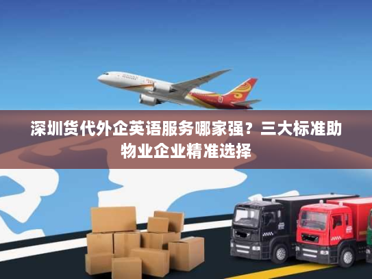 深圳货代外企英语服务哪家强？三大标准助物业企业精准选择