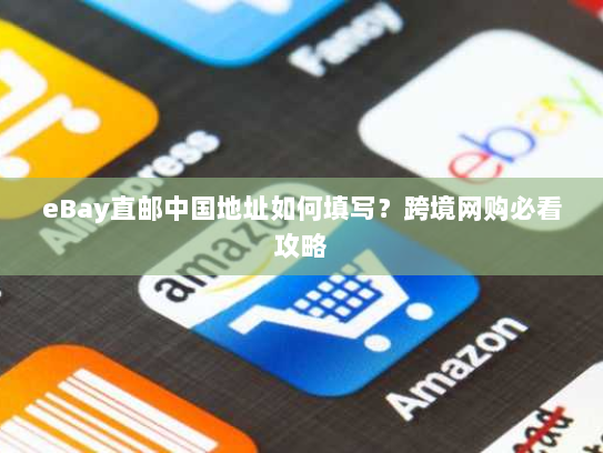 eBay直邮中国地址如何填写？跨境网购必看攻略