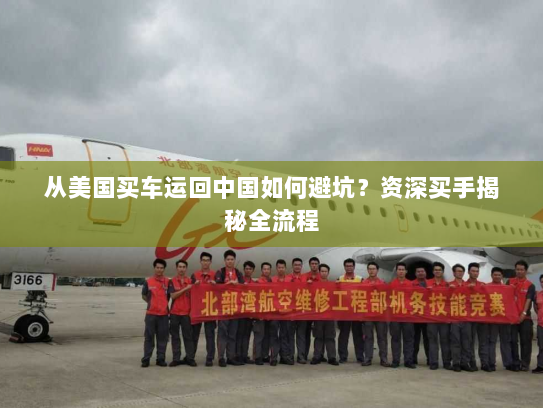 从美国买车运回中国如何避坑？资深买手揭秘全流程
