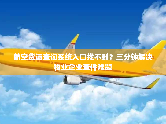 航空货运查询系统入口找不到?三分钟解决物业企业查件难题 航空货运查询系统入口找不到?三分钟解决物业企业查件难题