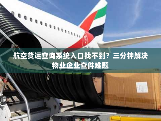 航空货运查询系统入口找不到?三分钟解决物业企业查件难题 航空货运查询系统入口找不到?三分钟解决物业企业查件难题