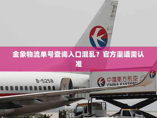金象物流单号查询入口混乱？官方渠道需认准