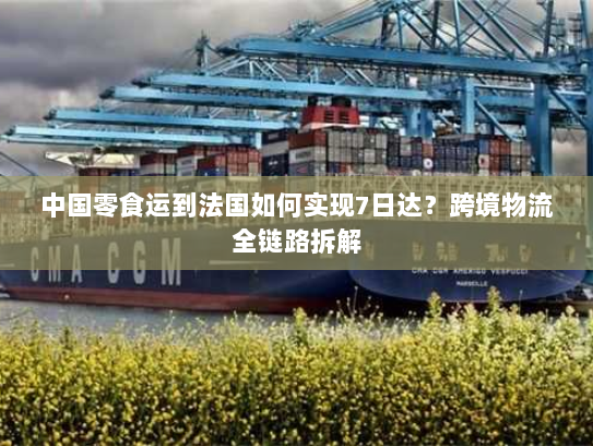 中国零食运到法国如何实现7日达?跨境物流全链路拆解 中国零食运到法国如何实现7日达?跨境物流全链路拆解
