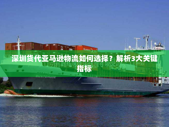 深圳货代亚马逊物流如何选择？解析3大关键指标