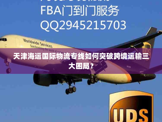 天津海运国际物流专线如何突破跨境运输三大困局？