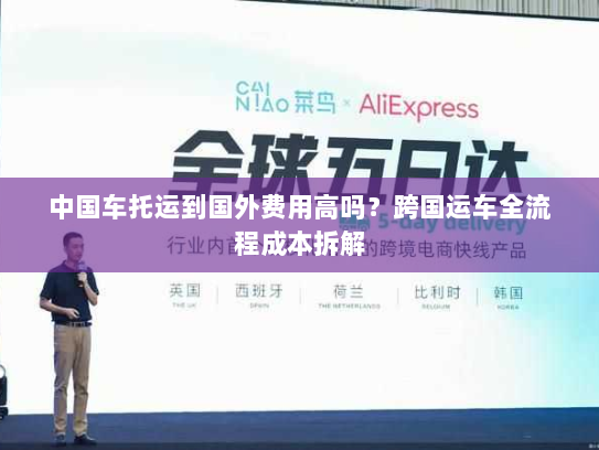 中国车托运到国外费用高吗？跨国运车全流程成本拆解