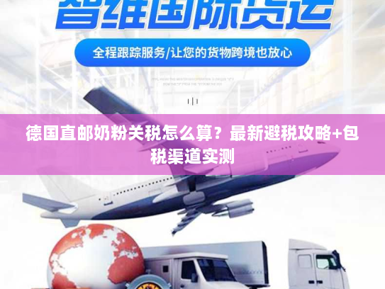 德国直邮奶粉关税怎么算？最新避税攻略+包税渠道实测