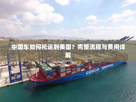 中国车如何托运到美国?完整流程与费用详解 中国车如何托运到美国?完整流程与费用详解
