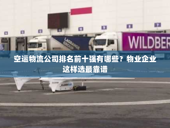 空运物流公司排名前十强有哪些？物业企业这样选最靠谱