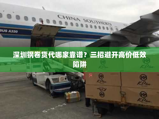 深圳钢卷货代哪家靠谱？三招避开高价低效陷阱