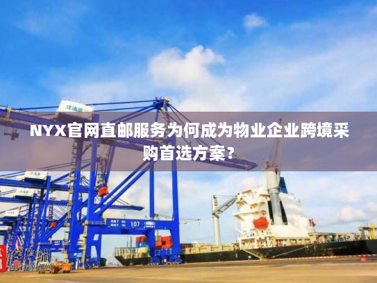 NYX官网直邮服务为何成为物业企业跨境采购首选方案？