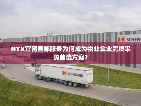 NYX官网直邮服务为何成为物业企业跨境采购首选方案？