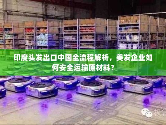 印度头发出口中国全流程解析,美发企业如何安全运输原材料? 印度头发出口中国全流程解析,美发企业如何安全运输原材料?