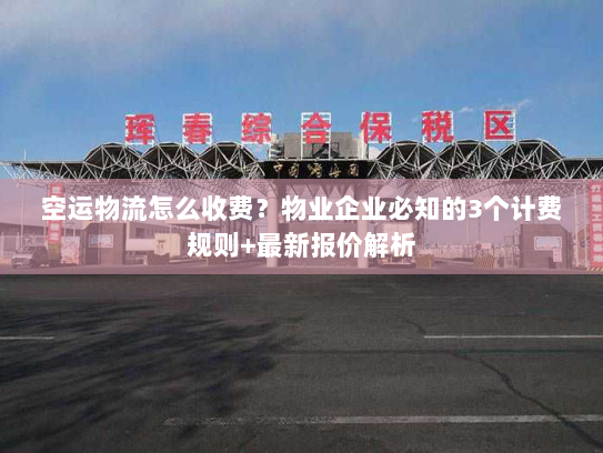 空运物流怎么收费？物业企业必知的3个计费规则+最新报价解析
