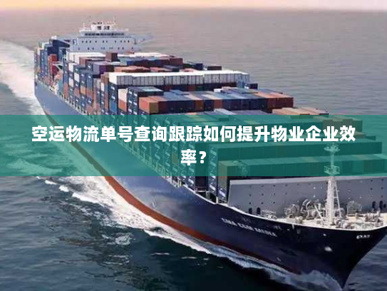 空运物流单号查询跟踪如何提升物业企业效率? 空运物流单号查询跟踪如何提升物业企业效率?