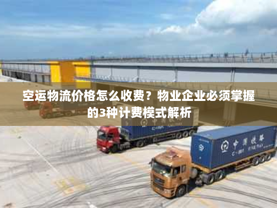 空运物流价格怎么收费？物业企业必须掌握的3种计费模式解析