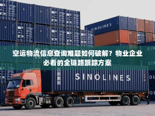 空运物流信息查询难题如何破解?物业企业必看的全链路跟踪方案 空运物流信息查询难题如何破解?物业企业必看的全链路跟踪方案