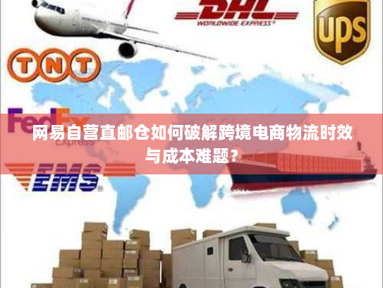 网易自营直邮仓如何破解跨境电商物流时效与成本难题？