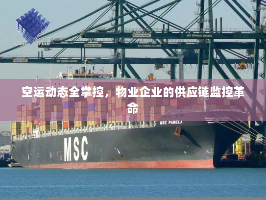 空运动态全掌控，物业企业的供应链监控革命