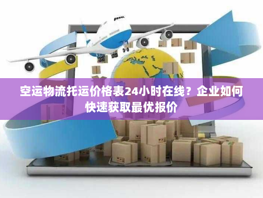 空运物流托运价格表24小时在线？企业如何快速获取最优报价