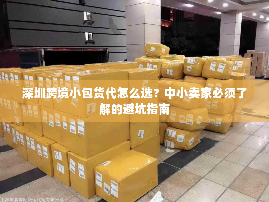 深圳跨境小包货代怎么选？中小卖家必须了解的避坑指南