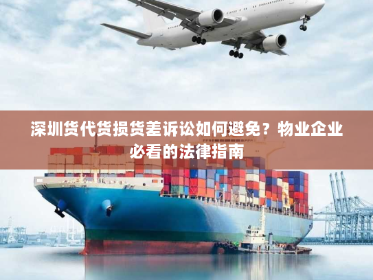 深圳货代货损货差诉讼如何避免？物业企业必看的法律指南