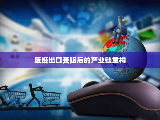 废纸出口受阻后的产业链重构