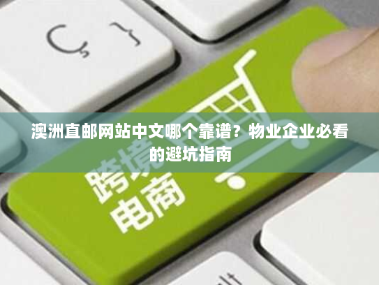 澳洲直邮网站中文哪个靠谱?物业企业必看的避坑指南 澳洲直邮网站中文哪个靠谱?物业企业必看的避坑指南