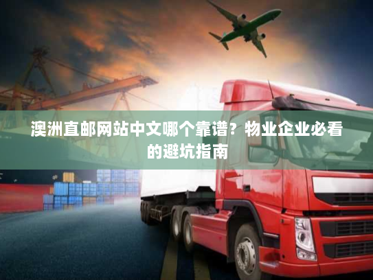澳洲直邮网站中文哪个靠谱？物业企业必看的避坑指南