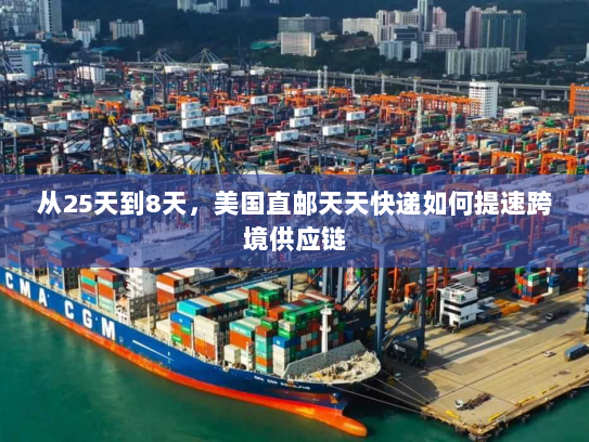 从25天到8天,美国直邮天天快递如何提速跨境供应链 从25天到8天,美国直邮天天快递如何提速跨境供应链