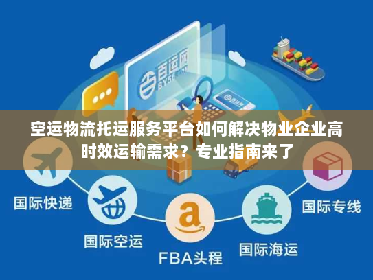 空运物流托运服务平台如何解决物业企业高时效运输需求？专业指南来了