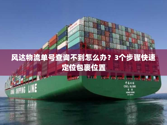 风达物流单号查询不到怎么办？3个步骤快速定位包裹位置