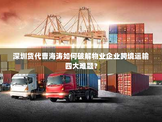 深圳货代曹海涛如何破解物业企业跨境运输四大难题? 深圳货代曹海涛如何破解物业企业跨境运输四大难题?