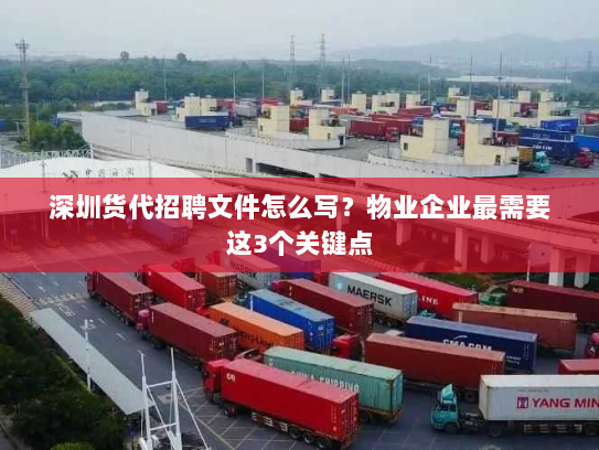 深圳货代招聘文件怎么写？物业企业最需要这3个关键点