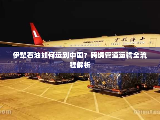 伊犁石油如何运到中国？跨境管道运输全流程解析